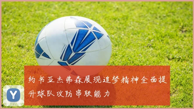 约书亚杰弗森展现追梦精神全面提升球队攻防串联能力