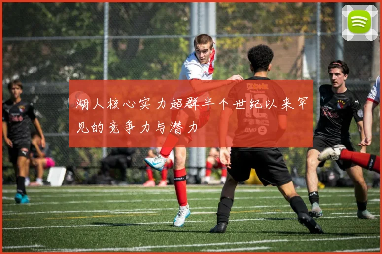 湖人核心实力超群半个世纪以来罕见的竞争力与潜力