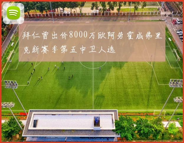 拜仁曾出价8000万欧阿劳霍成弗里克新赛季第五中卫人选