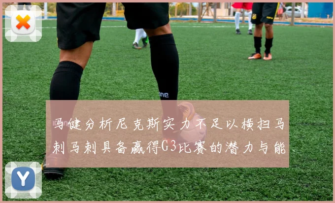 马健分析尼克斯实力不足以横扫马刺马刺具备赢得G3比赛的潜力与能力