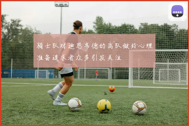 骑士队对迪恩韦德的离队做好心理准备追求者众多引发关注
